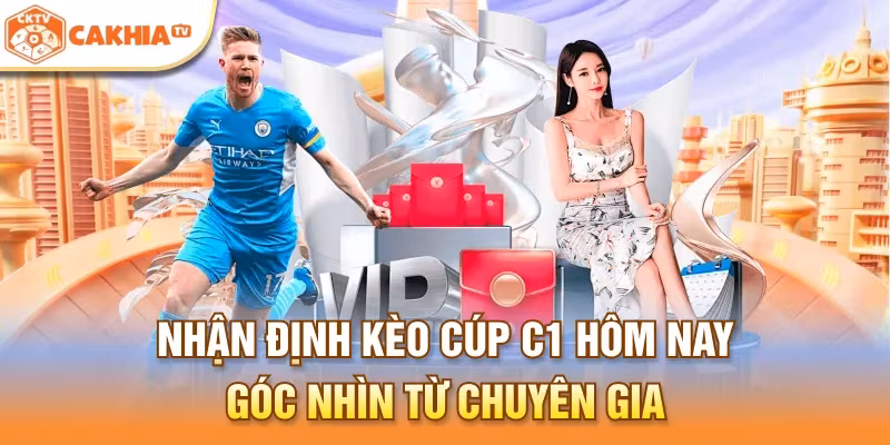 Nhận định kèo cúp C1 hôm nay - Góc nhìn từ chuyên gia